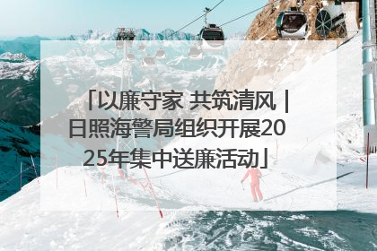 以廉守家 共筑清风｜日照海警局组织开展2025年集中送廉活动