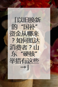 以旧换新的“国补”资金从哪来？如何抵达消费者？山东“硬核”举措有这些→