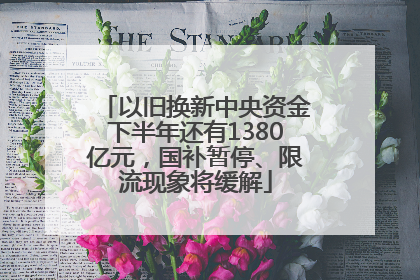 以旧换新中央资金下半年还有1380亿元，国补暂停、限流现象将缓解