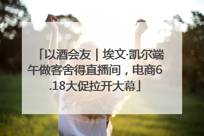 以酒会友｜埃文·凯尔端午做客舍得直播间，电商6.18大促拉开大幕