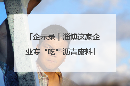 企示录｜淄博这家企业专“吃”沥青废料