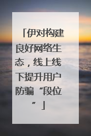 伊对构建良好网络生态，线上线下提升用户防骗“段位”