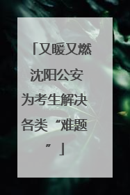 又暖又燃 沈阳公安为考生解决各类“难题”