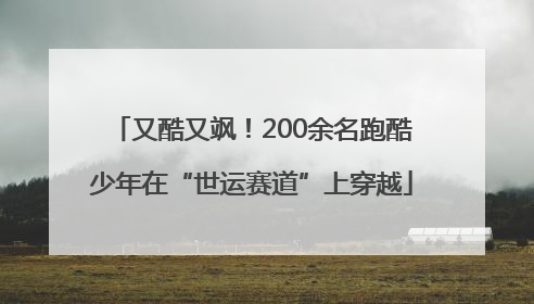 又酷又飒！200余名跑酷少年在“世运赛道”上穿越