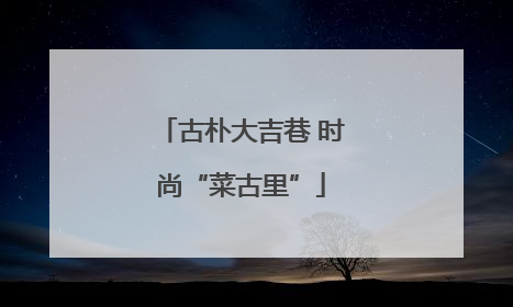 古朴大吉巷 时尚“菜古里”