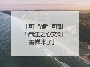可“颜”可甜！闽江之心文创雪糕来了