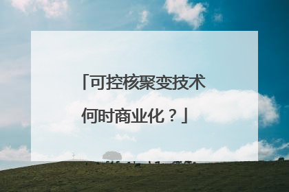 可控核聚变技术何时商业化？