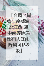 台风“蝴蝶”余威波及江西 赣中南等地局部有大暴雨阵风可达8级