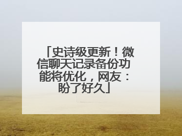 史诗级更新！微信聊天记录备份功能将优化，网友：盼了好久