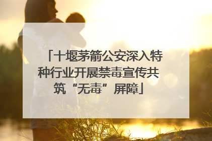 十堰茅箭公安深入特种行业开展禁毒宣传共筑“无毒”屏障