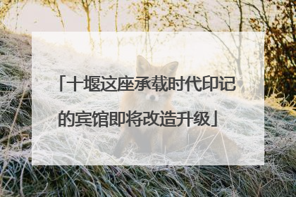 十堰这座承载时代印记的宾馆即将改造升级