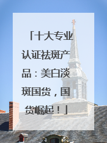 十大专业认证祛斑产品：美白淡斑国货，国货崛起！