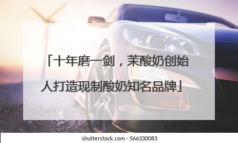 十年磨一剑，茉酸奶创始人打造现制酸奶知名品牌