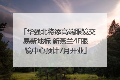 华强北将添高端眼镜交易新地标 新燕兰4F眼镜中心预计7月开业