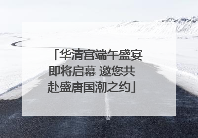 华清宫端午盛宴即将启幕 邀您共赴盛唐国潮之约