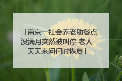 南京一社会养老助餐点没满月突然被叫停 老人天天来问何时恢复