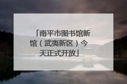南平市图书馆新馆（武夷新区）今天正式开放