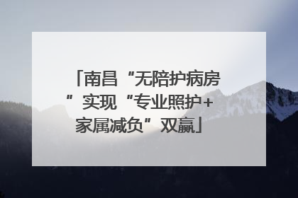 南昌“无陪护病房”实现“专业照护+家属减负”双赢