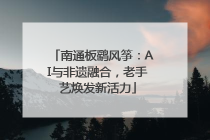南通板鹞风筝：AI与非遗融合，老手艺焕发新活力