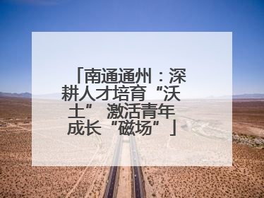 南通通州：深耕人才培育“沃土” 激活青年成长“磁场”