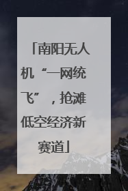 南阳无人机“一网统飞”，抢滩低空经济新赛道