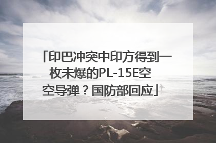 印巴冲突中印方得到一枚未爆的PL-15E空空导弹？国防部回应