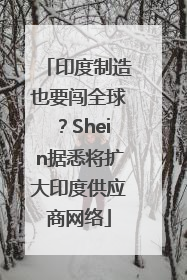印度制造也要闯全球？Shein据悉将扩大印度供应商网络
