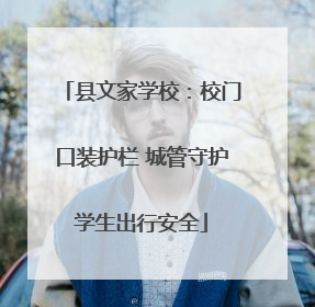 县文家学校：校门口装护栏 城管守护学生出行安全