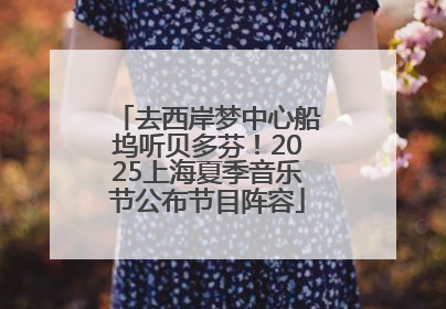 去西岸梦中心船坞听贝多芬！2025上海夏季音乐节公布节目阵容