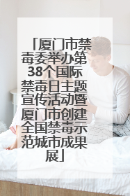 厦门市禁毒委举办第38个国际禁毒日主题宣传活动暨厦门市创建全国禁毒示范城市成果展