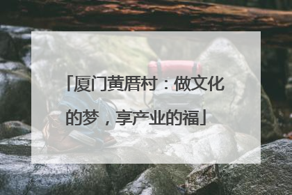 厦门黄厝村：做文化的梦，享产业的福