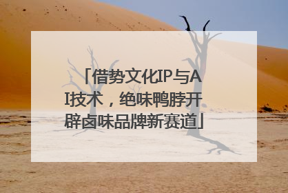 借势文化IP与AI技术，绝味鸭脖开辟卤味品牌新赛道