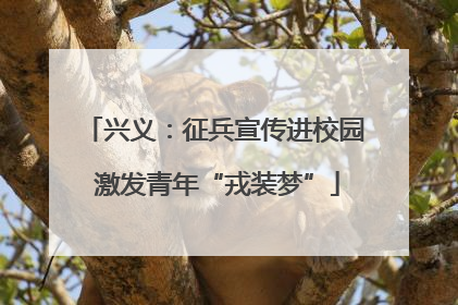 兴义：征兵宣传进校园 激发青年“戎装梦”