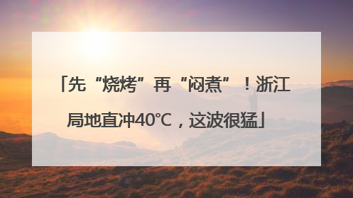 先“烧烤”再“闷煮”！浙江局地直冲40℃，这波很猛