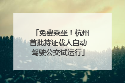 免费乘坐！杭州首批持证载人自动驾驶公交试运行