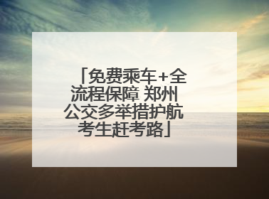 免费乘车+全流程保障 郑州公交多举措护航考生赶考路