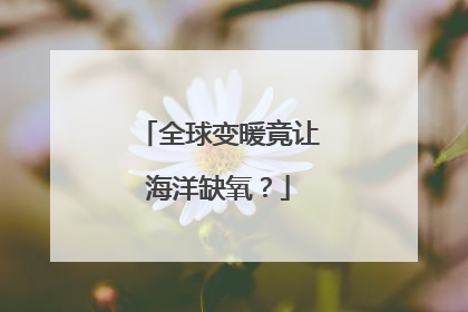全球变暖竟让海洋缺氧？