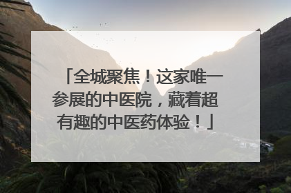 全城聚焦！这家唯一参展的中医院，藏着超有趣的中医药体验！