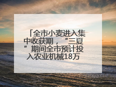 全市小麦进入集中收获期，“三夏”期间全市预计投入农业机械18万台（套）