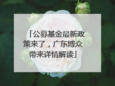 公募基金最新政策来了，广东博众带来详情解读