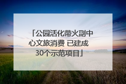 公园活化带火副中心文旅消费 已建成30个示范项目