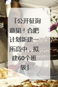 公开征询意见！合肥计划新建一所高中，拟建60个班级