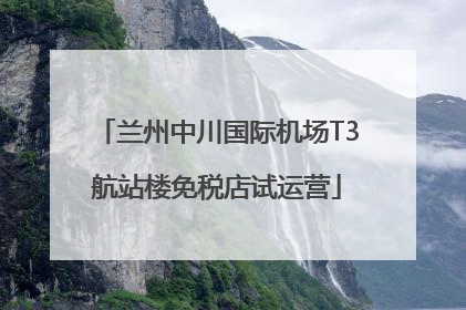兰州中川国际机场T3航站楼免税店试运营