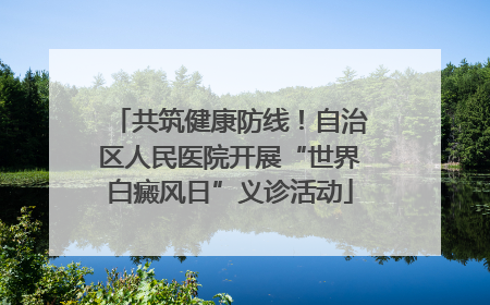 共筑健康防线！自治区人民医院开展“世界白癜风日”义诊活动