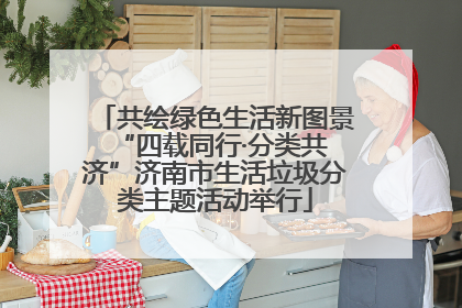 共绘绿色生活新图景 “四载同行·分类共济”济南市生活垃圾分类主题活动举行
