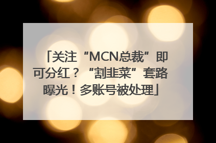 关注“MCN总裁”即可分红？“割韭菜”套路曝光！多账号被处理