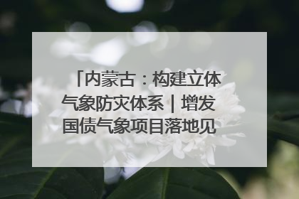 内蒙古：构建立体气象防灾体系｜增发国债气象项目落地见效系列报道