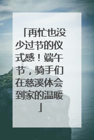 再忙也没少过节的仪式感！端午节，骑手们在慈溪体会到家的温暖