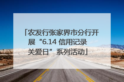 农发行张家界市分行开展“6.14 信用记录关爱日”系列活动