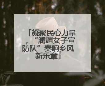 凝聚民心力量，“澜湄女子宣防队”奏响乡风新乐章